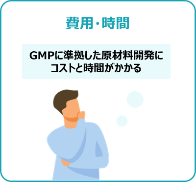 [費用・時間] GMPに準拠した原材料開発にコストと時間がかかる